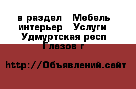  в раздел : Мебель, интерьер » Услуги . Удмуртская респ.,Глазов г.